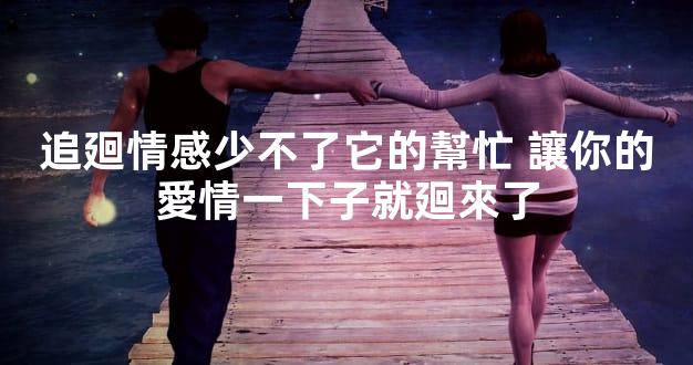 追廻情感少不了它的幫忙 讓你的愛情一下子就廻來了